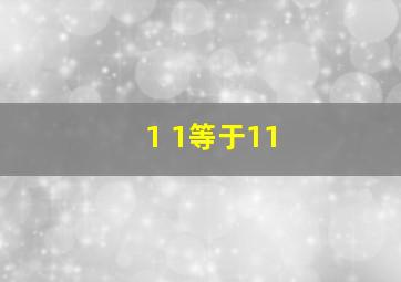 1 1等于11